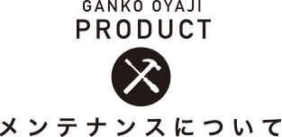 GANKO OYAJI FURNITURE メンテナンスについて